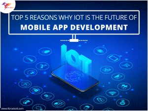 Top 5 Reasons Why IoT Is The Future Of Mobile App Development - ForceBolt