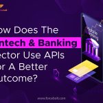 How Does The Fintech & Banking Sector Use APIs For A Better Outcome?